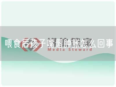 喂食后孩子嘴唇肿胀怎么回事(图1) 喂食后孩子嘴唇肿胀怎么回事(图1)