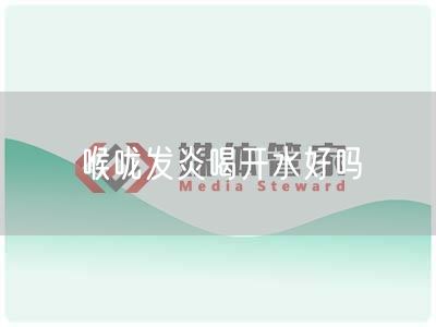 喉咙发炎喝开水好吗