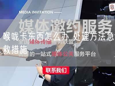 喉咙卡东西怎么办 处理方法急救措施