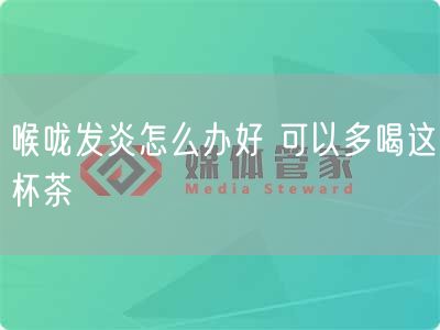 喉咙发炎怎么办好 可以多喝这杯茶