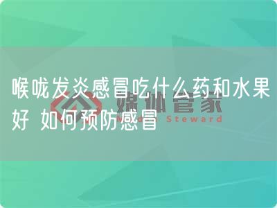 喉咙发炎感冒吃什么药和水果好 如何预防感冒