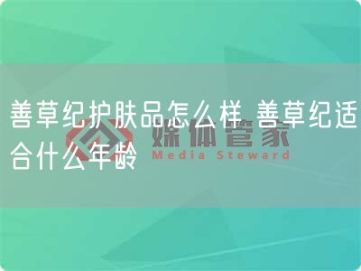 善草纪护肤品怎么样 善草纪适合什么年龄