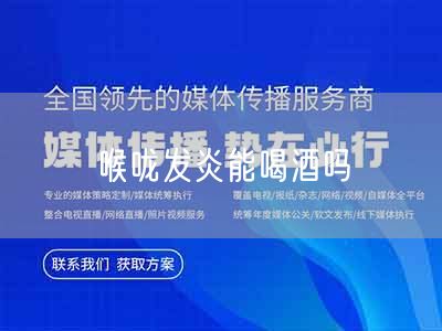 喉咙发炎能喝酒吗