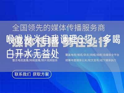 喉咙发炎自我调理3招:多喝白开水无益处