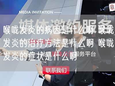 喉咙发炎的病因是什么啊 喉咙发炎的治疗方法是什么啊 喉咙发炎的症状是什么啊