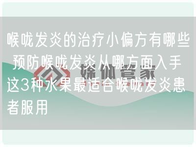 喉咙发炎的治疗小偏方有哪些 预防喉咙发炎从哪方面入手 这3种水果最适合喉咙发炎患者服用