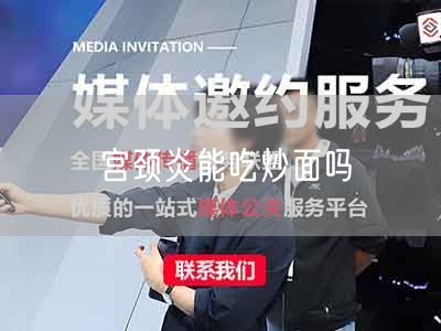 宫颈炎能吃炒面吗