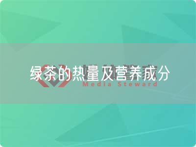 绿茶的热量及营养成分(图1) 绿茶的热量及营养成分(图1)