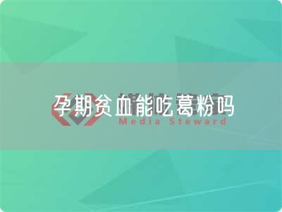 孕期贫血能吃葛粉吗