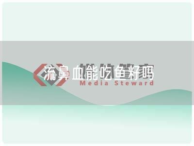 流鼻血能吃鱼籽吗(图1) 流鼻血能吃鱼籽吗(图1)